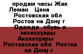 продам часы Жак Леман › Цена ­ 9 000 - Ростовская обл., Ростов-на-Дону г. Одежда, обувь и аксессуары » Аксессуары   . Ростовская обл.,Ростов-на-Дону г.